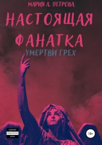 Настоящая фанатка. Умертви грех - Мария А. Петрова