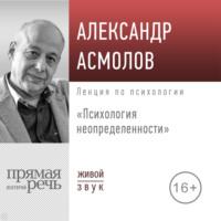 Лекция «Психология неопределенности» - Александр Асмолов
