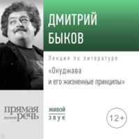 Лекция «Окуджава и его жизненные принципы», аудиокнига Дмитрия Быкова. ISDN67841436