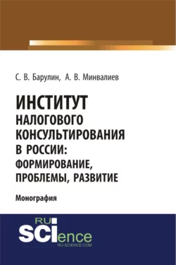 Институт налогового консультирования в России. Формирование, проблемы, развитие. (Аспирантура, Бакалавриат, Магистратура). Монография. - Сергей Барулин