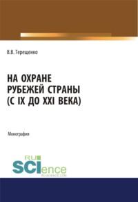 На охране рубежей страны (с IX до XXI века). (Аспирантура, Бакалавриат, Магистратура). Монография., audiobook Владимира Васильевича Терещенко. ISDN67842489