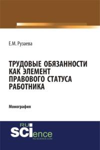 Трудовые обязанности как элемент правового статуса работника. (Бакалавриат). (Монография) - Елена Рузаева