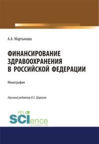 Финансирование здравоохранения в Российской Федерации. (Аспирантура). (Бакалавриат). (Магистратура). Монография - Алиса Мартынова