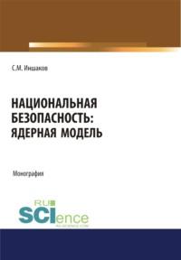 Национальная безопасность. Ядерная модель. (Аспирантура, Бакалавриат, Магистратура). Монография., audiobook Сергея Михайловича Иншакова. ISDN67842630