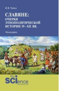 Славяне: очерки этнополитической истории IV-XII вв. (Аспирантура, Магистратура). Монография., аудиокнига Игоря Владимировича Чайко. ISDN67842792