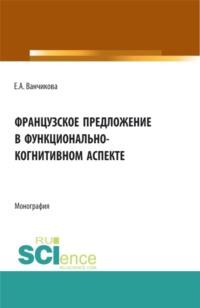 Французское предложение в функционально-когнитивном аспекте. (Аспирантура, Бакалавриат, Магистратура). Монография., аудиокнига Елены Анатольевны Ванчиковой. ISDN67842795