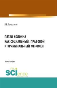 Пятая колонна как социальный, правовой и криминальный феномен. (Аспирантура, Бакалавриат, Магистратура). Монография. - Леонид Голоскоков