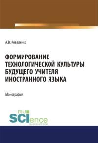 Формирование технологической культуры будущего учителя иностранного языка. (Аспирантура, Бакалавриат, Магистратура). Монография., аудиокнига Аллы Валериевны Коваленко. ISDN67842822