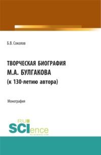 Творческая биография М.А. Булгакова (к 130-летию автора). Монография., аудиокнига Бориса Вадимовича Соколова. ISDN67842831