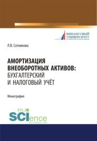 Амортизация внеоборотных активов. Бухгалтерский и налоговый учет. (Аспирантура, Бакалавриат, Магистратура). Монография. - Людмила Сотникова