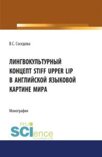 Лингвокультурный концепт STIFF UPPER LIP в английской языковой картине мира. (Бакалавриат). Монография - Варвара Соседова