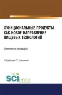 Функциональные продукты как новое направление пищевых технологий. (Бакалавриат). Монография. - Галина Степанова