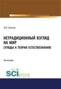 Нетрадиционный взгляд на мир (Этюды к теории естествознания). (Бакалавриат, Магистратура). Монография., аудиокнига Владимира Васильевича Симонова. ISDN67842891