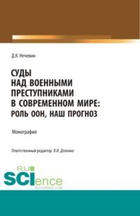 Суды над военными преступниками в современном мире: роль ООН, наш прогноз. (Аспирантура, Магистратура). Монография., аудиокнига Дмитрия Константиновича Нечевина. ISDN67842960