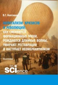 Капитализм кризисов и революций. Как сменяются формационные эпохи, рождаются длинные волны, умирают реставрации и наступает неомеркантилизм. (Аспирантура). (Бакалавриат). (Магистратура). Монография, audiobook Василия Георгиевича Колташова. ISDN67842969