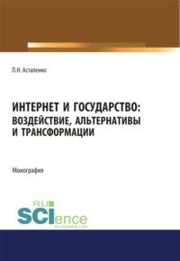 Интернет и государство. Воздействие, альтернативы и трансформации. (Аспирантура, Бакалавриат, Магистратура). Монография. - Павел Астапенко