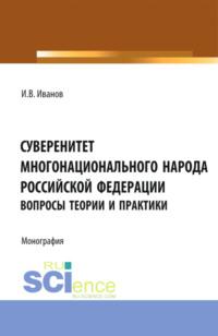 Суверенитет многонационального народа Российской Федерации (вопросы теории и практики). (Монография) - Иван Иванов