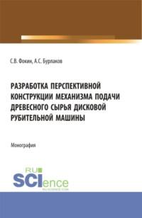 Разработка перспективной конструкции механизма подачи древесного сырья дисковой рубительной машины. (Аспирантура, Магистратура). Монография., audiobook Сергея Владимировича Фокина. ISDN67843082