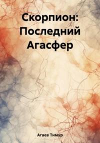 Скорпион: Последний Агасфер - Тимур Агаев