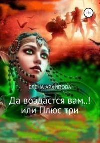 Да воздастся вам..! или Плюс три, аудиокнига Елены Владимировны Архиповой. ISDN67848267