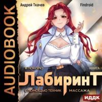 Я покорю Лабиринт с помощью техник массажа. Книга 1, audiobook Андрея Ткачева. ISDN67848534