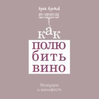 Как полюбить вино: Мемуары и манифест, audiobook Эрика Азимова. ISDN67850472