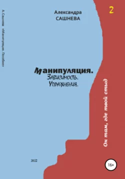 Манипуляция. Зависимость. Упражнения - Александра Сашнева