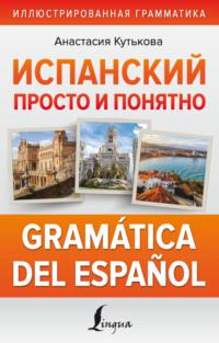 Испанский просто и понятно. Gramática del español - Анастасия Кутькова