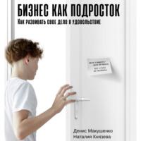 Бизнес как подросток. Как развивать свое дело в удовольствие, książka audio Дениса Макушенко. ISDN67853868