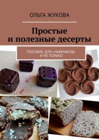 Простые и полезные десерты. Пособие для «чайников» и не только, аудиокнига Ольги Жуковой. ISDN67855608