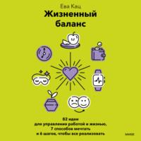 Жизненный баланс. 82 идеи для управления работой и жизнью, 7 способов мечтать и 6 шагов, чтобы все реализовать - Ева Кац