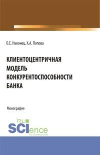 Клиентоцентричная модель конкурентоспособности банка. (Бакалавриат, Магистратура). Монография. - Олеся Никонец