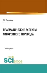 Прагматические аспекты синхронного перевода. (Аспирантура, Бакалавриат, Магистратура). Монография., аудиокнига Дмитрия Владимировича Балаганова. ISDN67859955