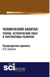 Человеческий капитал: теория, исторический опыт и перспективы развития. Монография - Игорь Шапкин