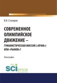 Современное олимпийское движение: гуманистическая миссия ( храм ) или рынок ? . (Монография) - Владислав Столяров