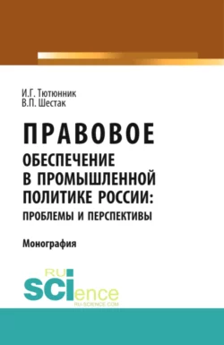 Правовое обеспечение в промышленной политике России: проблемы и перспективы. (Аспирантура). (Магистратура). Монография - Игорь Тютюнник