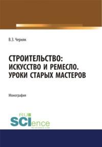 Строительство. Искусство и ремесло. Уроки старых мастеров. (Бакалавриат). Монография., аудиокнига Виктора Захаровича Черняка. ISDN67860201