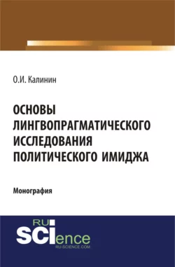 Основы лингвопрагматического исследования политического имиджа. (Аспирантура, Бакалавриат). Монография. - Олег Калинин