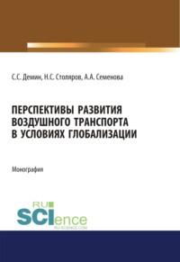 Перспективы развития воздушного транспорта в условиях глобализации. (Аспирантура). (Бакалавриат). (Магистратура). Монография, аудиокнига Аллы Анатольевны Семеновой. ISDN67860288