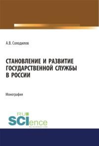 Становление и развитие государственной службы в России. (Бакалавриат). (Магистратура). Монография - Анатолий Солодилов