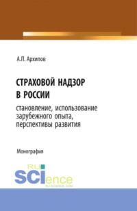 Страховой надзор в России. Становление, использование зарубежного опыта, перспективы развития. (Бакалавриат). Монография - Александр Архипов