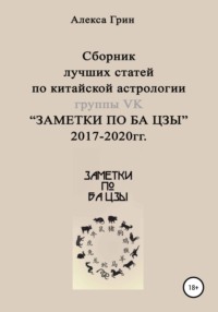 Сборник лучших статей по китайской астрологии группы ВК «ЗАМЕТКИ ПО БА ЦЗЫ» 2017 по 2020 год - Алекса Грин