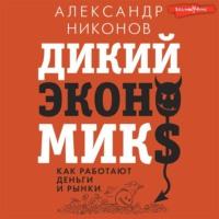 Дикий экономикс. Как работают деньги и рынки, książka audio Александра Никонова. ISDN67871604