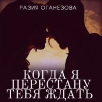 Когда я перестану тебя ждать, książka audio Разии Оганезовой. ISDN67872234