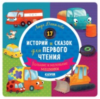 17 историй и сказок для первого чтения. Большие и маленькие машинки - Лида Данилова