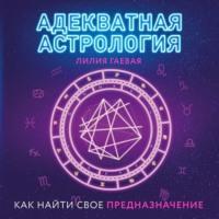 Адекватная астрология, audiobook Лилии Гаевой. ISDN67873104
