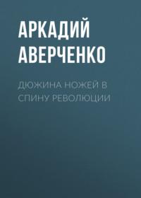 Дюжина ножей в спину революции, аудиокнига Аркадия Аверченко. ISDN67877130