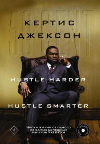 50 Cent: Hustle Harder, Hustle Smarter. Уроки жизни от одного из самых успешных рэперов XXI века, audiobook Кертиса Джексона. ISDN67877160