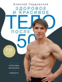 Здоровое и красивое тело после 50. Простые способы сбросить или набрать вес, аудиокнига Алексея Гордовского. ISDN67879064