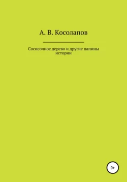 Сосисочное дерево и другие папины истории - Александр Косолапов